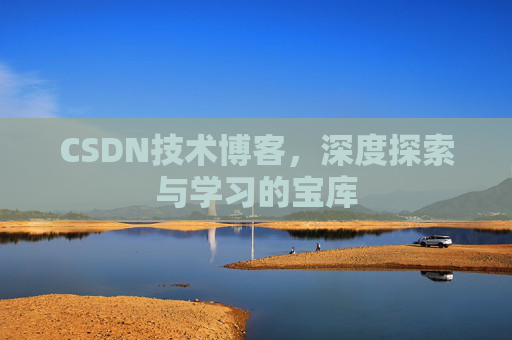 CSDN技术博客,深度探索与学习的宝库 CSDN技术博客,深度探索与学习的宝库